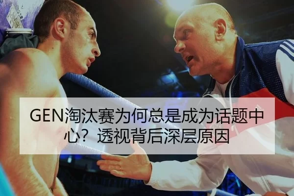 GEN淘汰赛为何总是成为话题中心？透视背后深层原因 | okooo